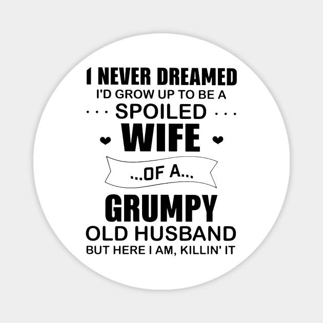 Funny I Never Dremaed To Be A Spoiled Wife Of A Grumpy Old Husband Magnet by cogemma.art